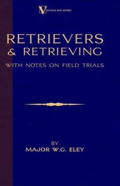 Retrievers And Retrieving - with Notes On Field Trials (A Vintage Dog Books Breed Classic - Labrador / Flat-Coated Retriever)