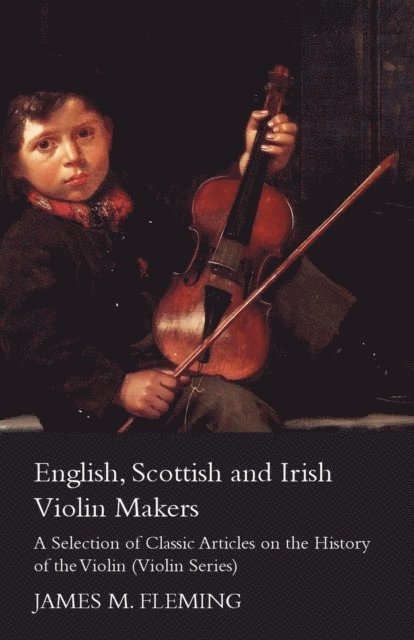 James M. Fleming - English, Scottish and Irish Violin Makers - A Selection of Classic Articles on the History of the Violin (Violin Series), E-bok