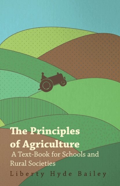 L. H. Bailey - Principles of Agriculture - A Text-Book for Schools and Rural Societies, E-bok