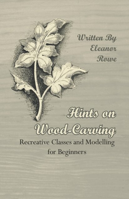 Eleanor Rowe - Hints on Wood-Carving - Recreative Classes and Modelling for Beginners, E-bok