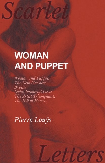 Pierre Louys - Woman and Puppet - Woman and Puppet; The New Pleasure; Byblis; LA da; Immortal Love; The Artist Triumphant; The Hill of Horsel, E-bok