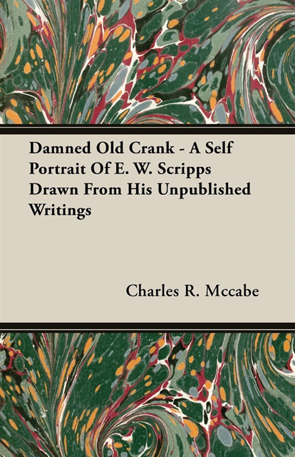 Charles R. Mccabe - Damned Old Crank - A Self Portrait Of E. W. Scripps Drawn From His Unpublished Writings, E-bok