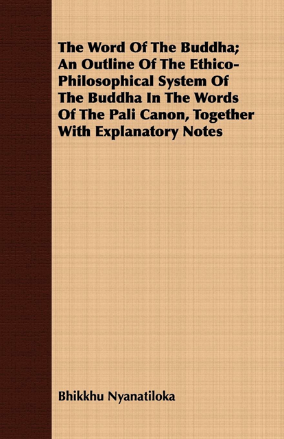 Bhikkhu Nyanatiloka - Word Of The Buddha; An Outline Of The Ethico-Philosophical System Of The Buddha In The Words Of The Pali Canon, Together With Explanatory Notes, E-bok