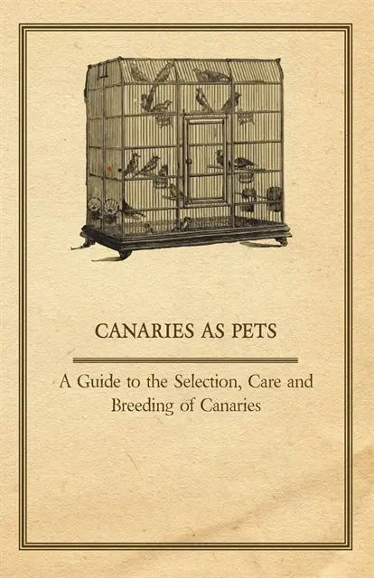 Canaries as Pets - A Guide to the Selection, Care and Breeding of Canaries