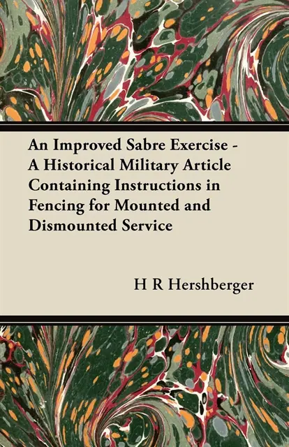 H. R. Hershberger - Improved Sabre Exercise - A Historical Military Article Containing Instructions in Fencing for Mounted and Dismounted Service, E-bok. Tillgänglighet: Lägg i varukorg