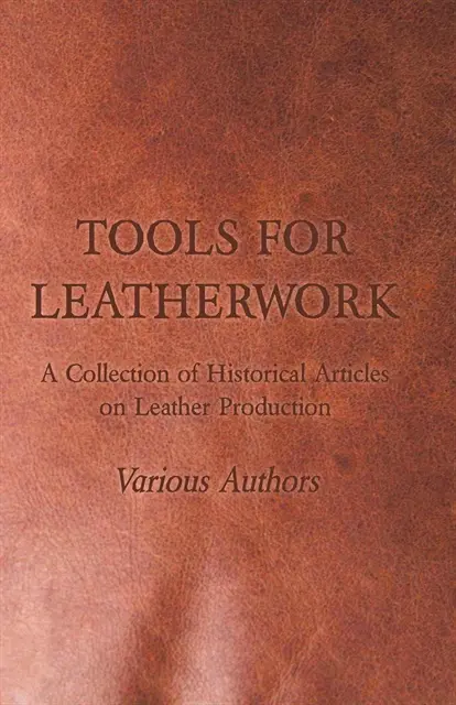 Tools for Leatherwork - A Collection of Historical Articles on Leather Production