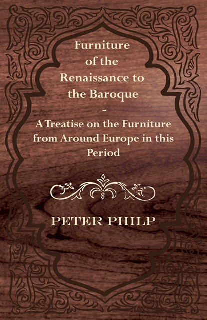 Peter Philp - Furniture of the Renaissance to the Baroque - A Treatise on the Furniture from Around Europe in this Period, E-bok