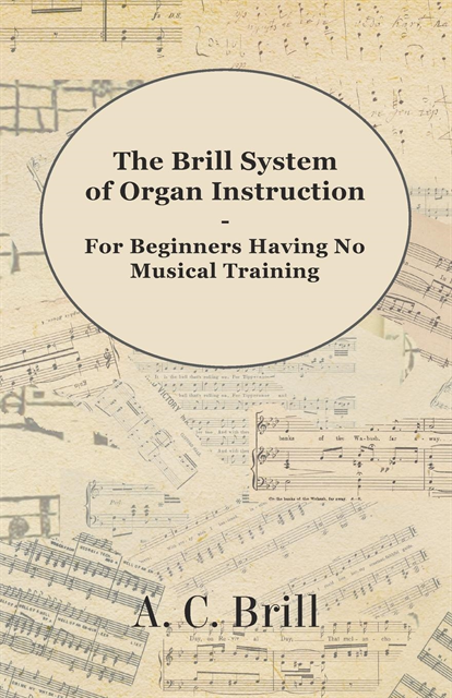 A. C. Brill - Brill System of Organ Instruction - For Beginners Having No Musical Training - With Registrations for the Hammond Organ, Pipe Organ, and Directions for the use of the Hammond Solovox, E-bok