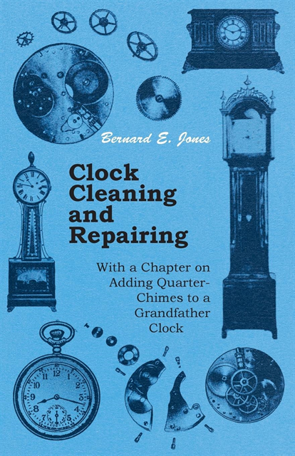 Bernard E. Jones - Clock Cleaning and Repairing - With a Chapter on Adding Quarter-Chimes to a Grandfather Clock, E-bok