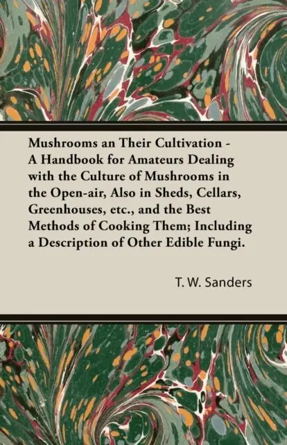 T. W. Sanders - Mushrooms and Their Cultivation - A Handbook for Amateurs Dealing with the Culture of Mushrooms in the Open-Air, Also in Sheds, Cellars, Greenhouses, E, E-bok. Tillgänglighet: Lägg i varukorg