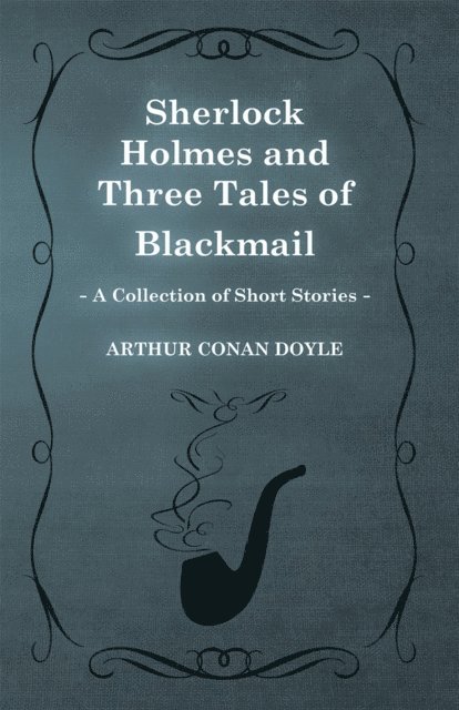 Arthur Conan Doyle - Sherlock Holmes and Three Tales of Blackmail, E-bok