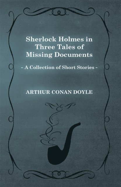 Arthur Conan Doyle - Sherlock Holmes in Three Tales of Missing Documents, E-bok