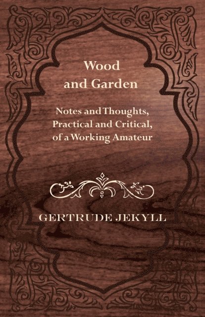 Gertrude Jekyll - Wood and Garden - Notes and Thoughts, Practical and Critical, of a Working Amateur, E-bok