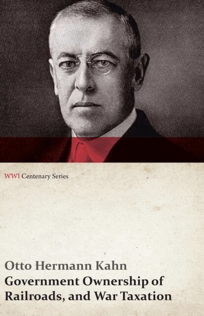 Otto Hermann Kahn - Government Ownership of Railroads, and War Taxation (WWI Centenary Series), E-bok