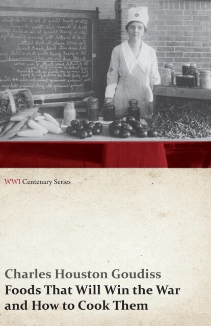 Alberta Moorhouse Goudiss, Charles Houston Goudiss - Foods That Will Win the War and How to Cook Them (WWI Centenary Series), E-bok