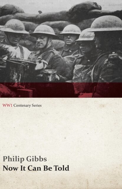 Philip Gibbs - Now It Can Be Told (WWI Centenary Series), E-bok