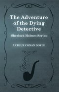 Adventure of the Dying Detective - A Sherlock Holmes Short Story