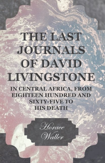 Horace Waller - Last Journals of David Livingstone, in Central Africa, from Eighteen Hundred and Sixty-Five to his Death, E-bok