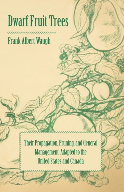 F. A. Waugh - Dwarf Fruit Trees - Their Propagation, Pruning, and General Management, Adapted to the United States and Canada, E-bok