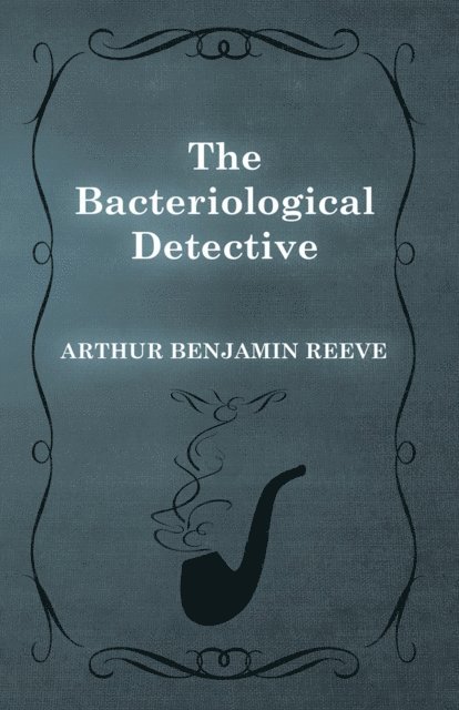 Arthur Benjamin Reeve - Bacteriological Detective, E-bok