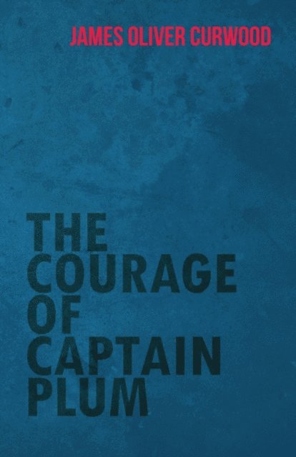 James Oliver Curwood - Courage of Captain Plum, E-bok