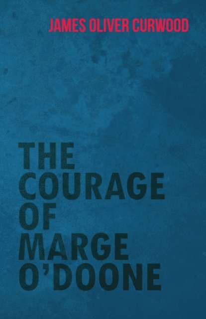 James Oliver Curwood - Courage of Marge O'Doone, E-bok