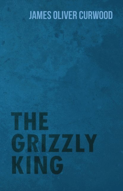 James Oliver Curwood - Grizzly King, E-bok