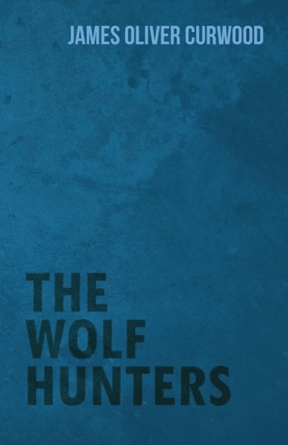 James Oliver Curwood - Wolf Hunters, E-bok