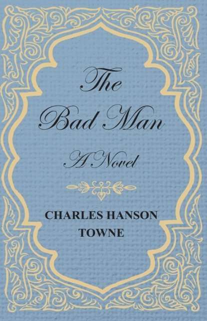 Charles Hanson Towne - Bad Man - A Novel, E-bok