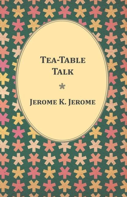 Jerome K. Jerome - Tea-Table Talk, E-bok