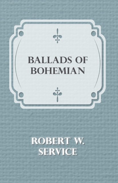Robert W. Service - Ballads of a Bohemian, E-bok