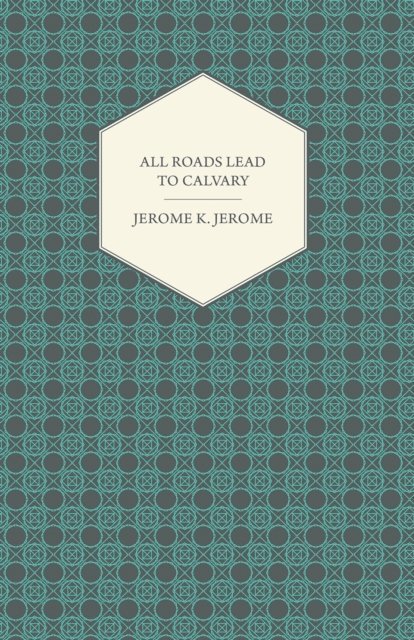 Jerome Klapka Jerome - All Roads Lead to Calvary, E-bok