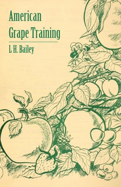 L. H. Bailey - American Grape Training - An Account of the Leading Forms Now in Use of Training the American Grapes, E-bok