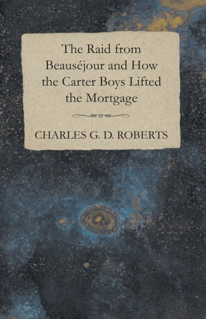 Charles G. D. Roberts - Raid from Beausejour and How the Carter Boys Lifted the Mortgage, E-bok