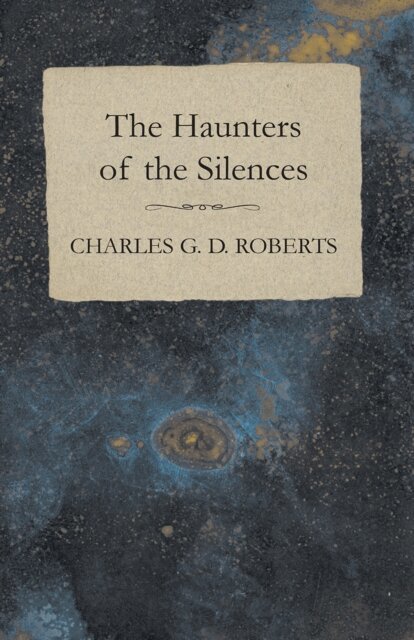Charles G. D. Roberts - Haunters of the Silences, E-bok