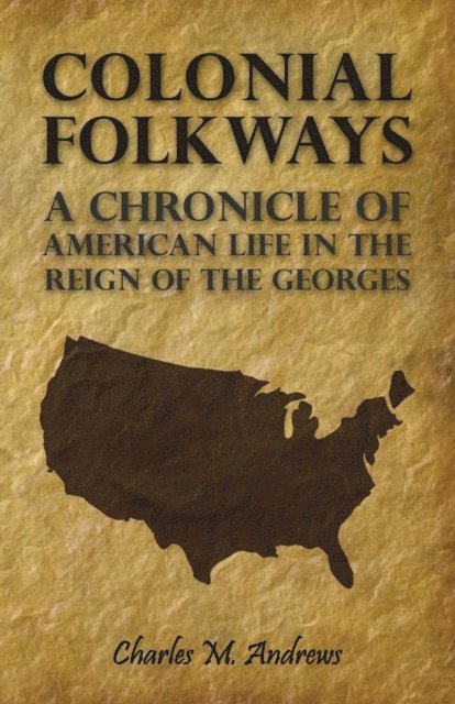 Charles M. Andrews - Colonial Folkways - A Chronicle of American Life in the Reign of the Georges, E-bok