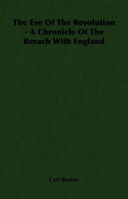 Carl Becker - Eve Of The Revolution - A Chronicle Of The Breach With England, E-bok