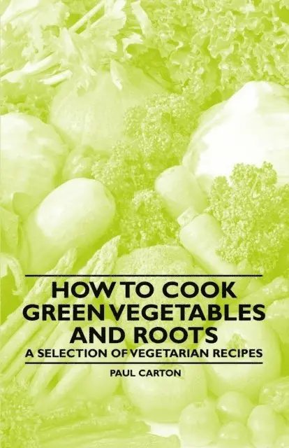 Paul Carton - How to Cook Green Vegetables and Roots - A Selection of Vegetarian Recipes, E-bok. Tillgänglighet: Lägg i varukorg