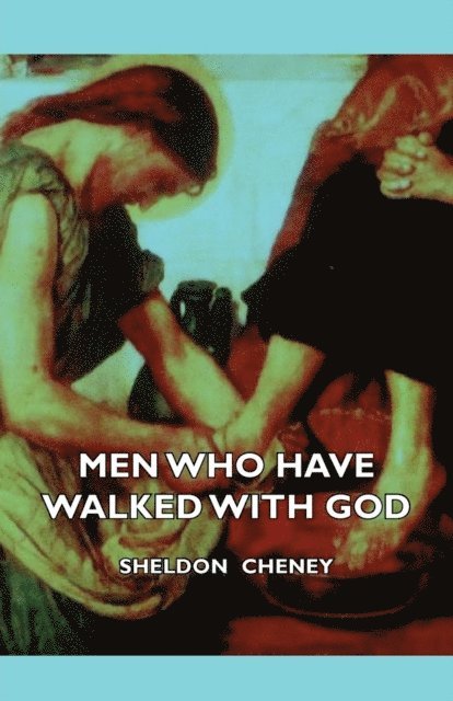 Sheldon Cheney - Men Who Have Walked With God - Being The Story Of Mysticism Through The Ages Told In The Biographies Of Representative Seers And Saints With Excerpts From Their Writings And Sayings, E-bok