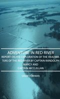 Adventure in Red River - Report on the Exploration of the Headwaters of the Red River by Captain Randolph Marcy and Captain McClellan