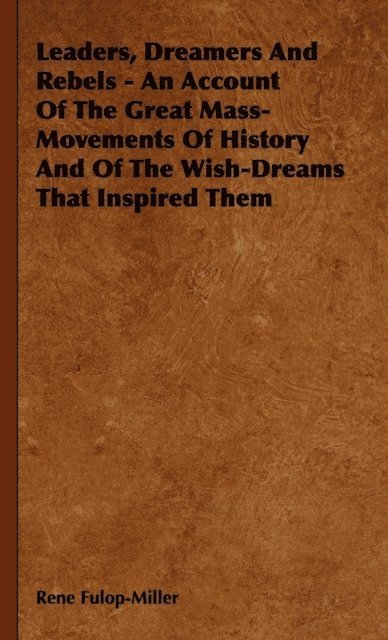 Rene Fulop-Miller - Leaders, Dreamers and Rebels - An Account of the Great Mass-Movements of History and of the Wish-Dreams That Inspired Them, E-bok
