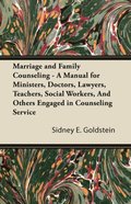 Marriage and Family Counseling - A Manual for Ministers, Doctors, Lawyers, Teachers, Social Workers, And Others Engaged in Counseling Service