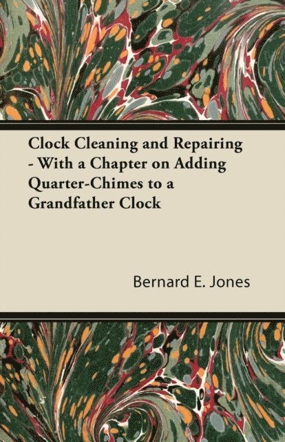 Bernard E. Jones - Clock Cleaning and Repairing - With a Chapter on Adding Quarter-Chimes to a Grandfather Clock, E-bok