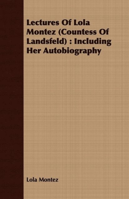 Lola Montez - Lectures Of Lola Montez (Countess Of Landsfeld) : Including Her Autobiography, E-bok
