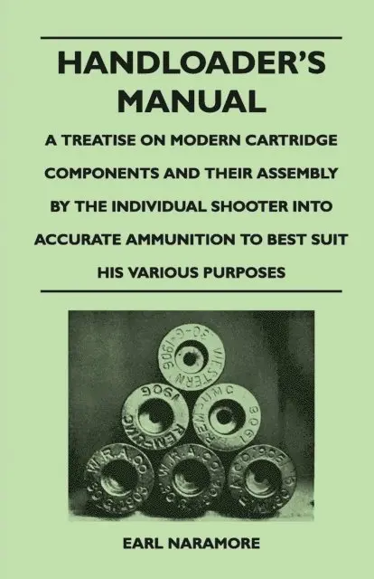 Handloader's Manual - A Treatise on Modern Cartridge Components and Their Assembly by the Individual Shooter Into Accurate Ammunition to Best Suit his Various Purposes