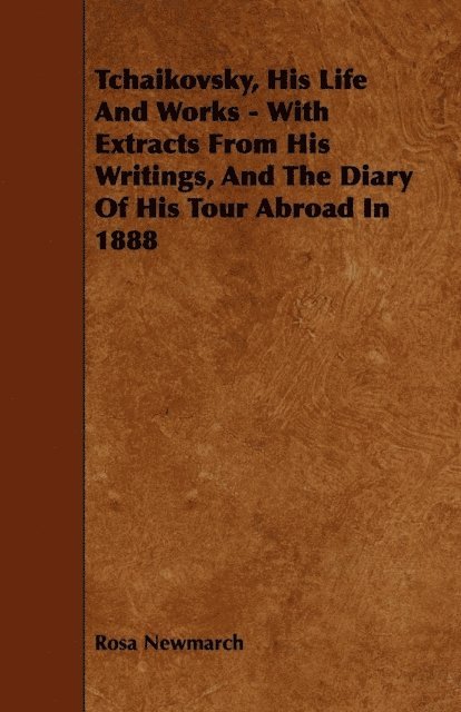 Rosa Newmarch - Tchaikovsky, His Life And Works - With Extracts From His Writings, And The Diary Of His Tour Abroad In 1888, E-bok