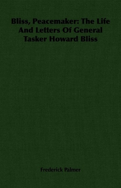 Frederick Palmer - Bliss, Peacemaker: The Life And Letters Of General Tasker Howard Bliss, E-bok