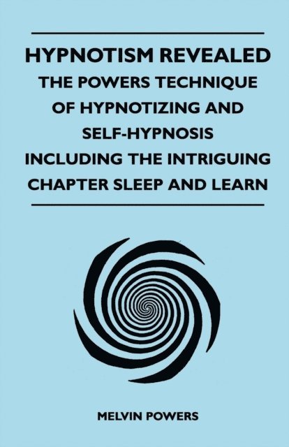 Melvin Powers - Hypnotism Revealed - The Powers Technique of Hypnotizing and Self-Hypnosis - Including the Intriguing Chapter Sleep and Learn, E-bok