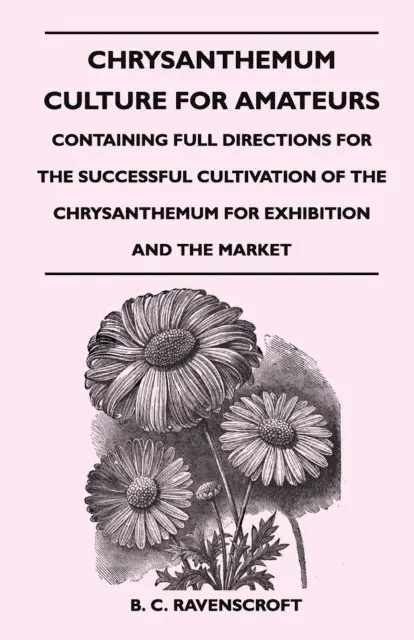 B. C. Ravenscroft - Chrysanthemum Culture For Amateurs: Containing Full Directions For the Successful Cultivation of the Chrysanthemum For Exhibition and the Market, E-bok. Tillgänglighet: Lägg i varukorg