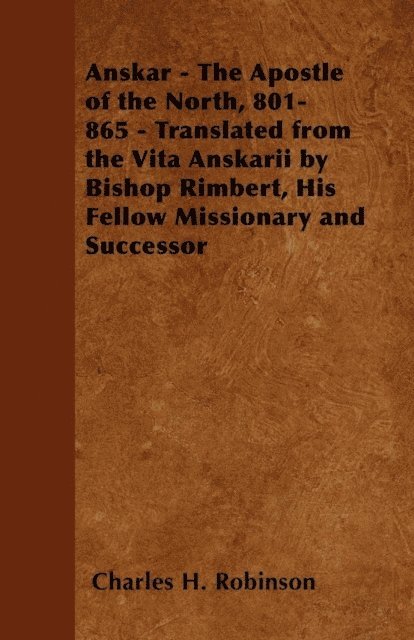 Charles H. Robinson - Anskar - The Apostle of the North, 801-865 - Translated from the Vita Anskarii by Bishop Rimbert, His Fellow Missionary and Successor, E-bok